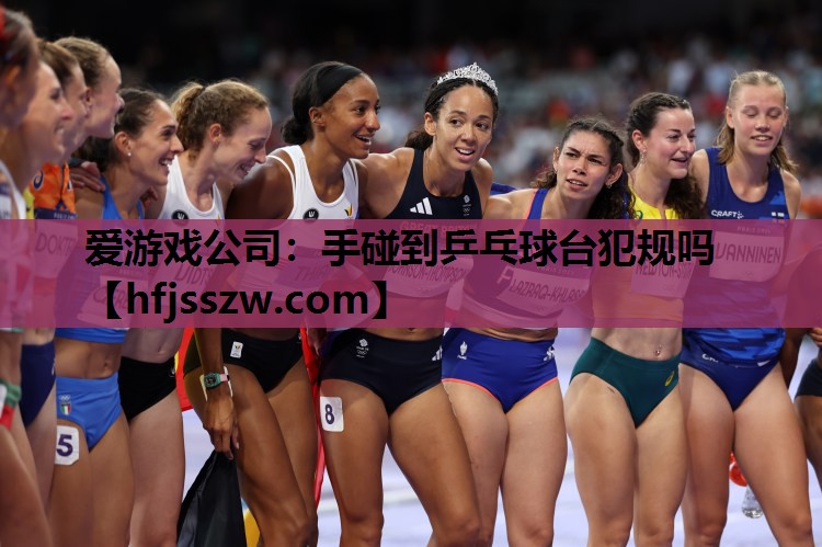 爱游戏公司：手碰到乒乓球台犯规吗