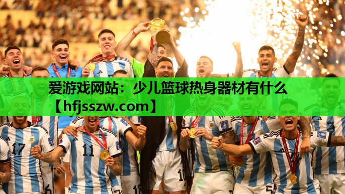 爱游戏网站：少儿篮球热身器材有什么