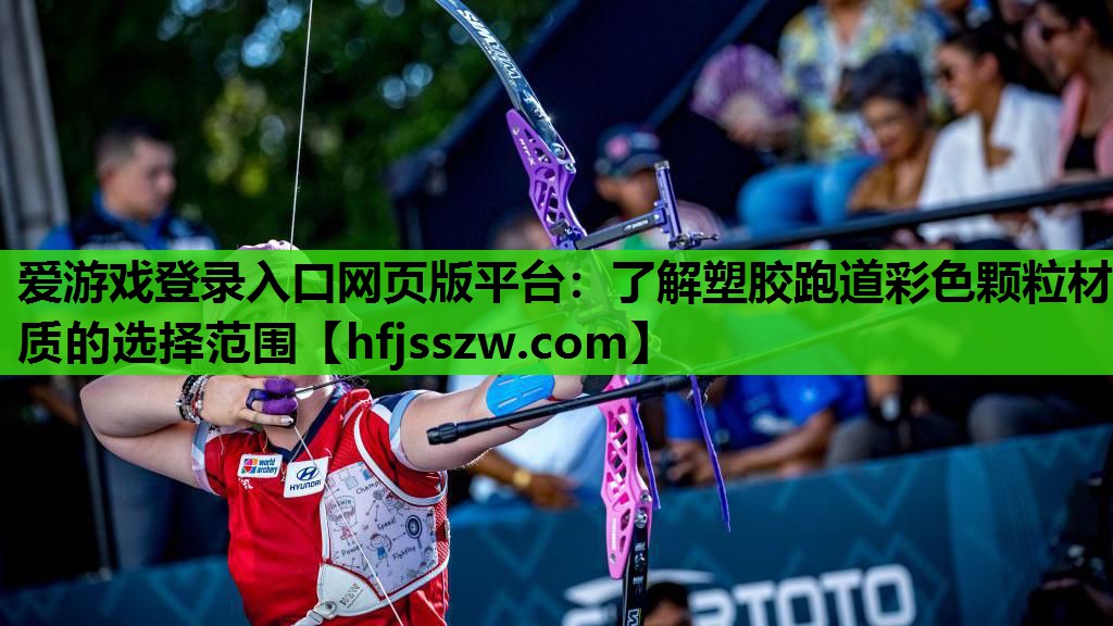 爱游戏登录入口网页版平台：了解塑胶跑道彩色颗粒材质的选择范围