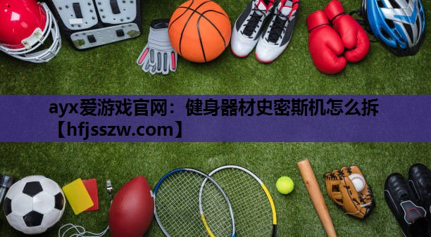 ayx爱游戏官网：健身器材史密斯机怎么拆