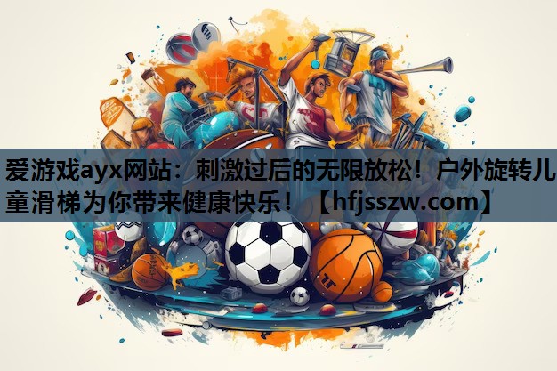 爱游戏ayx网站：刺激过后的无限放松！户外旋转儿童滑梯为你带来健康快乐！