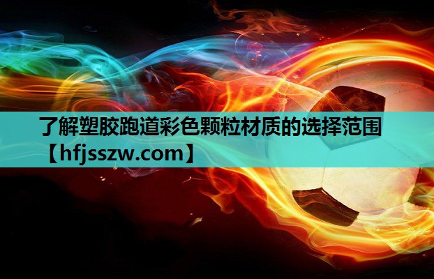 了解塑胶跑道彩色颗粒材质的选择范围