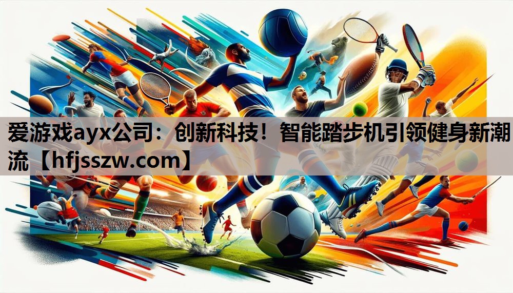 爱游戏ayx公司：创新科技！智能踏步机引领健身新潮流
