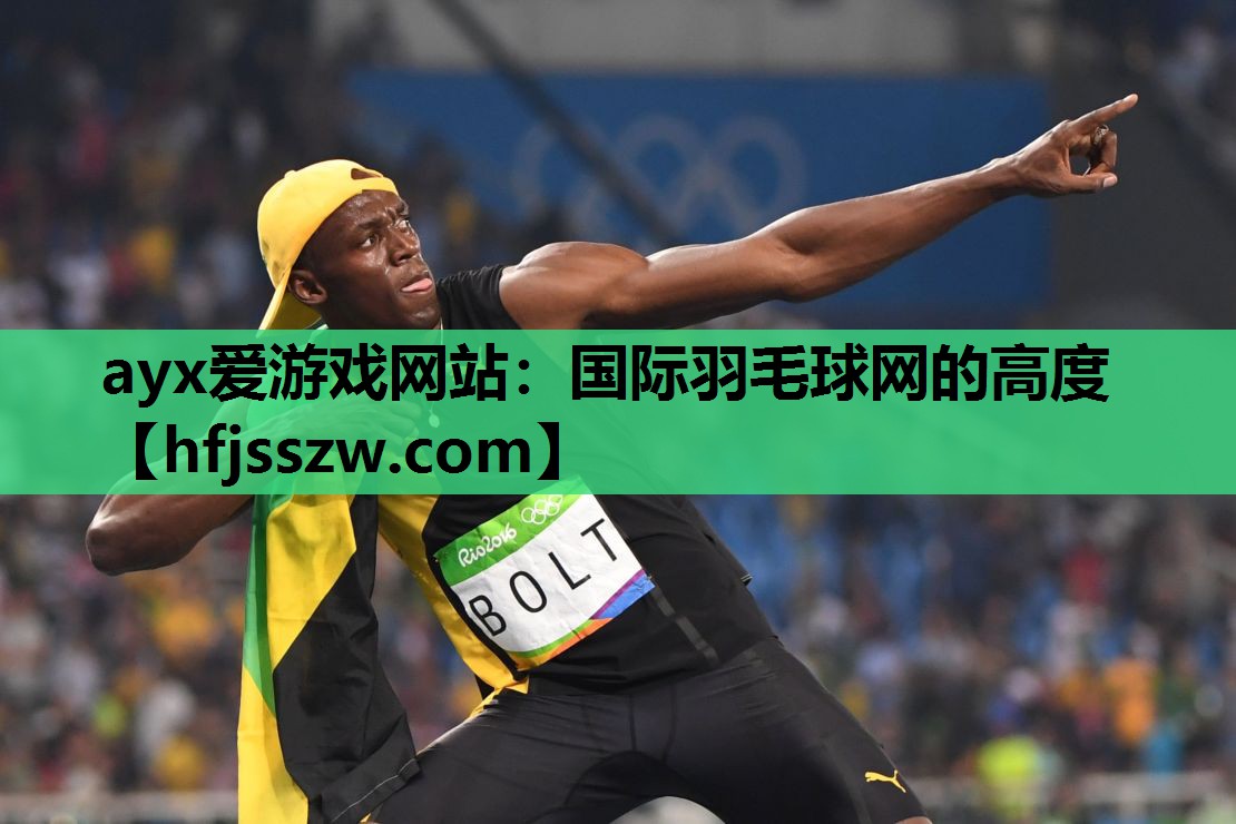 ayx爱游戏网站：国际羽毛球网的高度