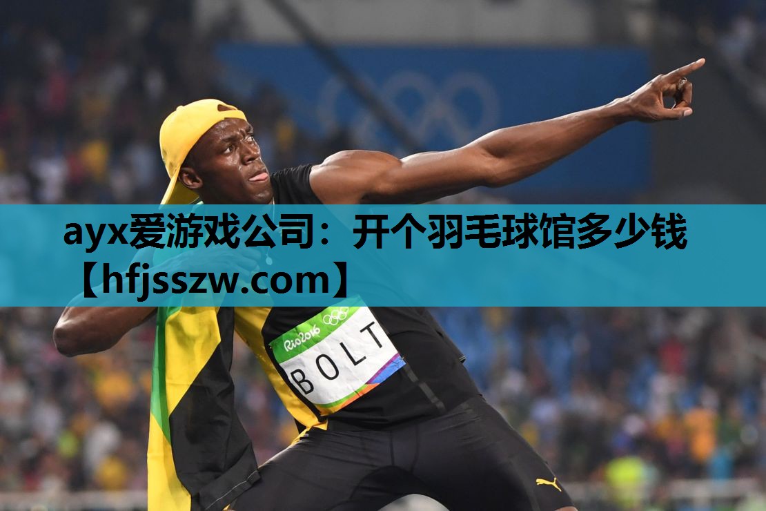 ayx爱游戏公司：开个羽毛球馆多少钱