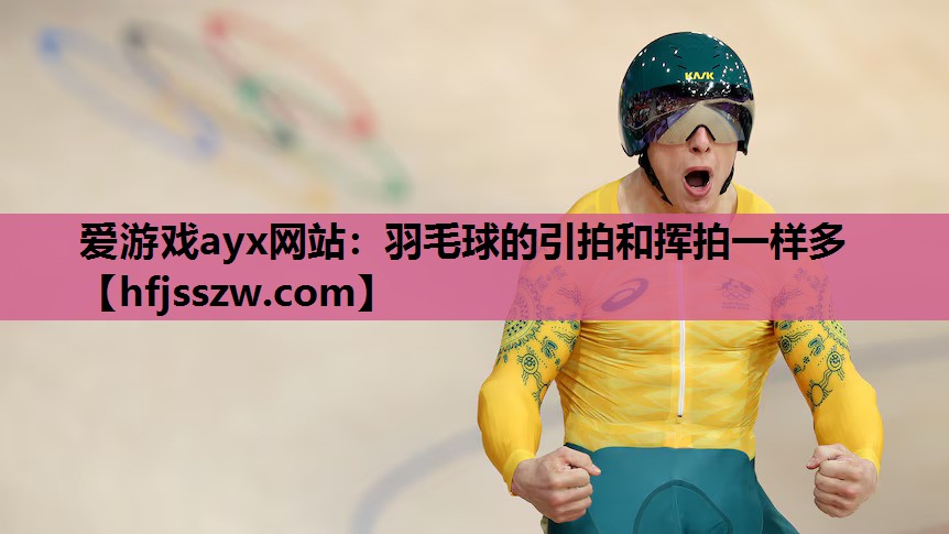 爱游戏ayx网站：羽毛球的引拍和挥拍一样多