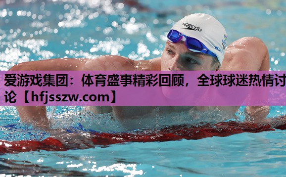 爱游戏集团：体育盛事精彩回顾，全球球迷热情讨论