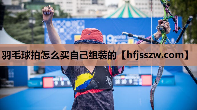 羽毛球拍怎么买自己组装的