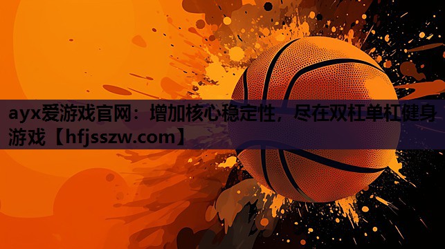 ayx爱游戏官网：增加核心稳定性，尽在双杠单杠健身游戏