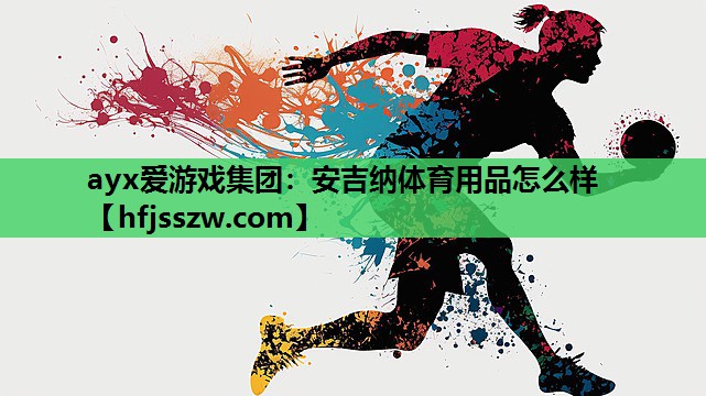 ayx爱游戏集团：安吉纳体育用品怎么样