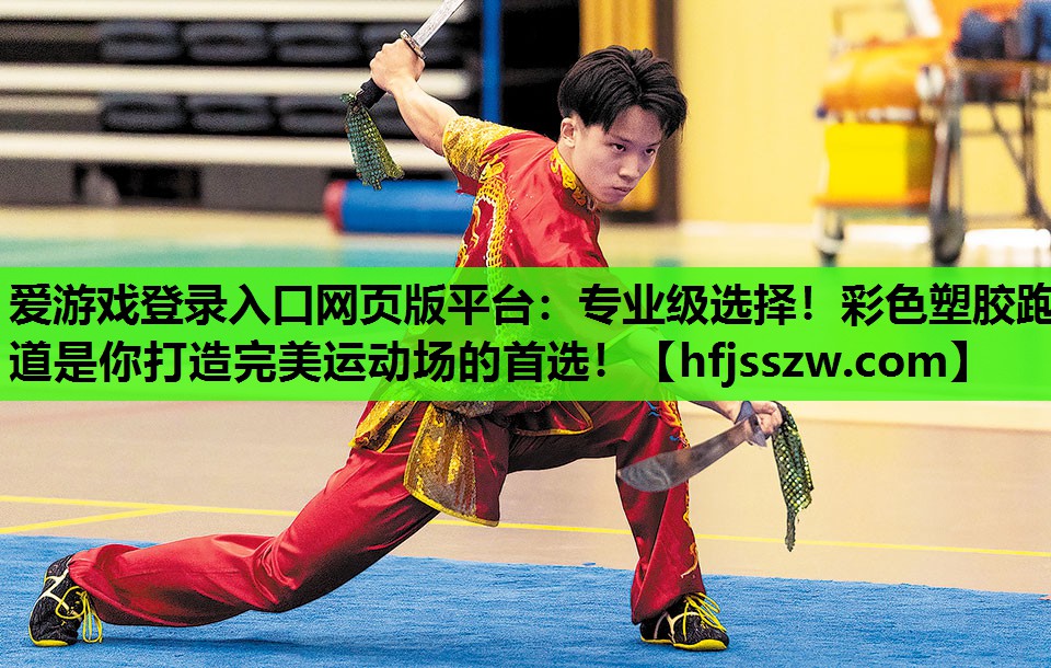 爱游戏登录入口网页版平台：专业级选择！彩色塑胶跑道是你打造完美运动场的首选！