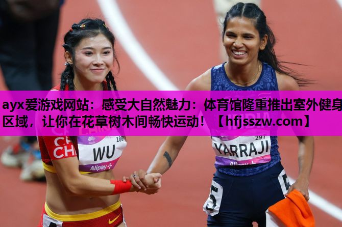 感受大自然魅力：体育馆隆重推出室外健身区域，让你在花草树木间畅快运动！