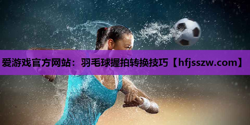 羽毛球握拍转换技巧