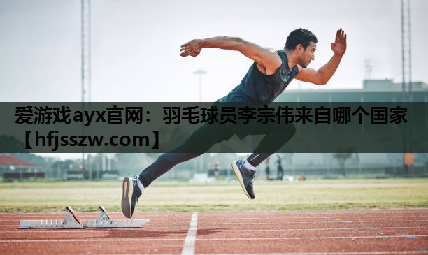 羽毛球员李宗伟来自哪个国家